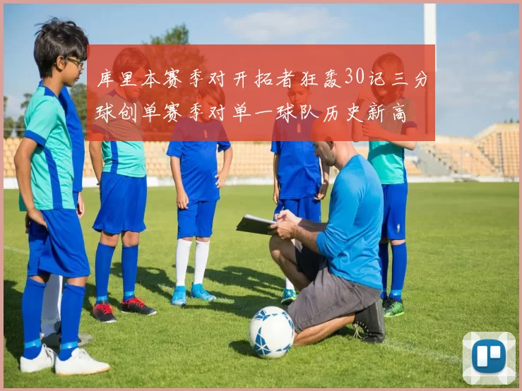 库里本赛季对开拓者狂轰30记三分球创单赛季对单一球队历史新高