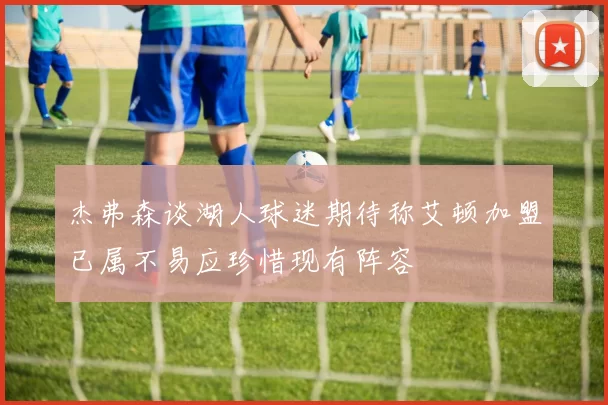 杰弗森谈湖人球迷期待称艾顿加盟已属不易应珍惜现有阵容