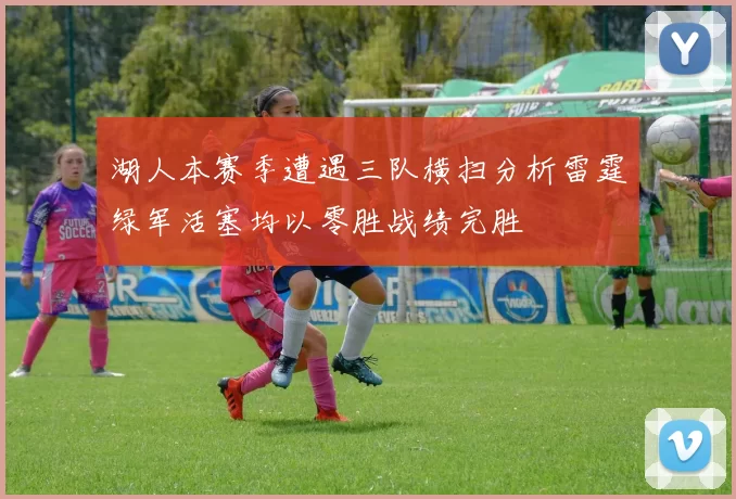 湖人本赛季遭遇三队横扫分析雷霆绿军活塞均以零胜战绩完胜