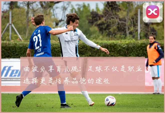 曲波分享育儿观：足球不仅是职业选择更是培养品德的途径