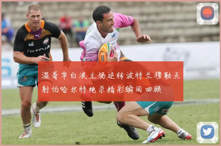 温哥华白浪主场逆转波特兰穆勒点射伯哈尔特绝杀精彩瞬间回顾