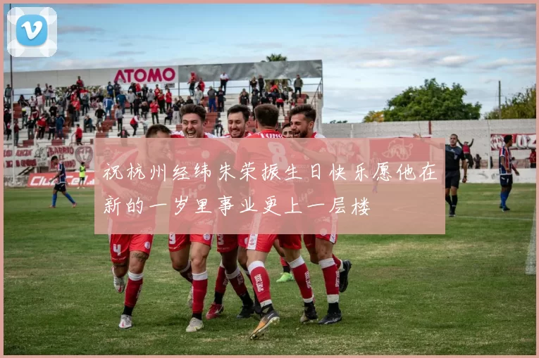 祝杭州经纬朱荣振生日快乐愿他在新的一岁里事业更上一层楼